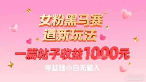 女粉黑马赛道新玩法，一篇帖子收益1k，零基础小白无脑入非常适合-观棋网创