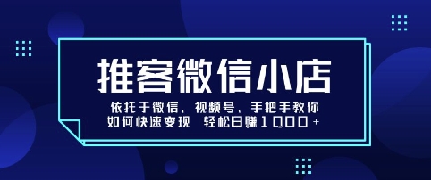 推客微信小店依托于微信、视频号，手把手教你如何快速变现 轻松日入1k+【揭秘】-观棋网创