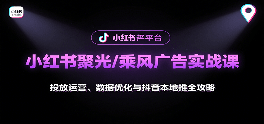 小红书聚光/乘风广告实战课：投放运营、数据优化与抖音本地推全攻略-观棋网创