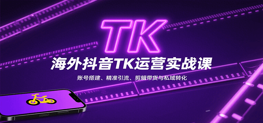 海外抖音TK运营实战课：账号搭建、精准引流、剪辑带货与私域转化-观棋网创