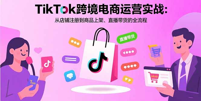 TikTok跨境电商运营实战：从店铺注册到商品上架、直播带货的全流程-观棋网创