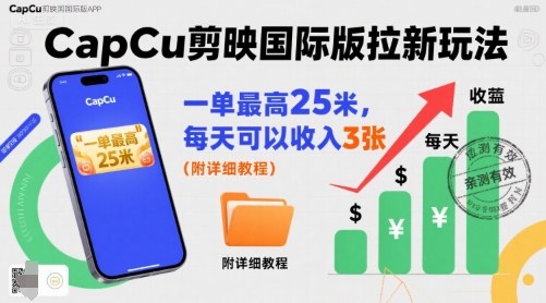一单最高25米，亲测CapCu剪映国际版拉新玩法，每天可以收入3张(附详细教程)-观棋网创