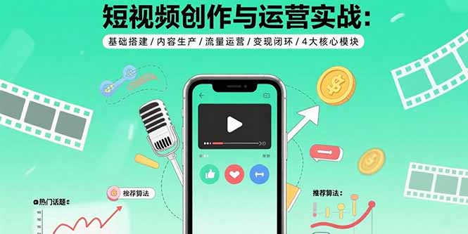 短视频创作与运营实战：基础搭建/内容生产/流量运营/变现闭环/4大核心模块-观棋网创