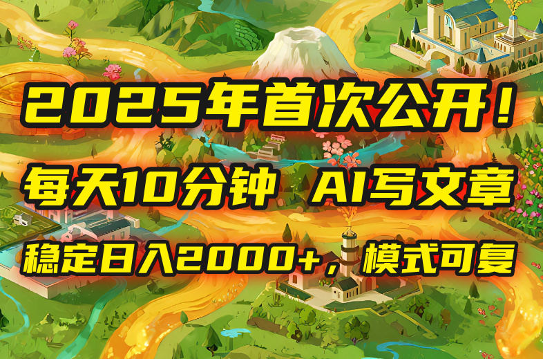 2025年8月首次公开，每天10分钟，用AI写文章，稳定日入2000+，模式可复…-观棋网创