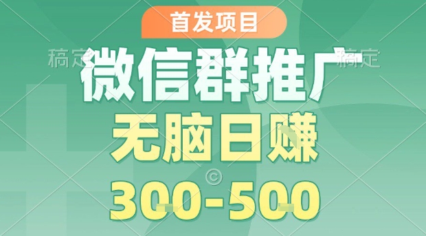 首发项目，微信群推广，一天15单，每单利润10米，无脑日入3-5张【揭秘】-观棋网创