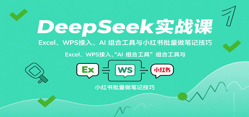 DeepSeek实战课：Excel、WPS接入、AI 组合工具与小红书批量做笔记技巧-观棋网创