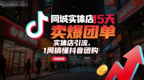 同城实体店15天卖爆团单，实体店引流，1周搞懂抖音团购-观棋网创