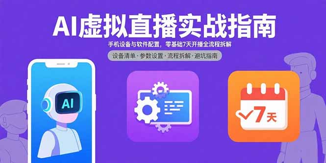 AI虚拟直播实战指南，手机设备与软件配置，零基础7天开播全流程拆解-观棋网创