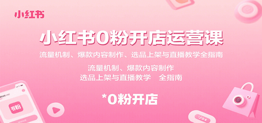 小红书0粉开店运营课：流量机制、爆款内容制作、选品上架与直播教学全指南-观棋网创