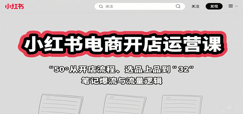 小红书电商开店运营课：从开店流程、选品上品到笔记爆流与流量逻辑-观棋网创