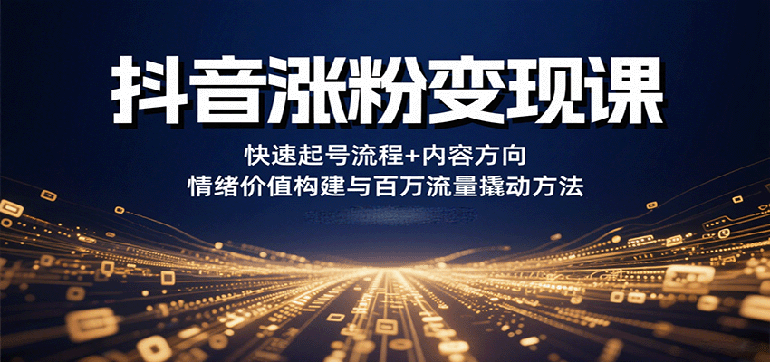 抖音涨粉变现课，快速起号流程+内容方向+情绪价值构建与百万流量撬动方法-观棋网创