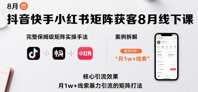 抖音快手小红书矩阵获客8月线下课，完整保姆级矩阵实操手法与案例拆解，月1w+线索暴力引流的矩阵打法-观棋网创