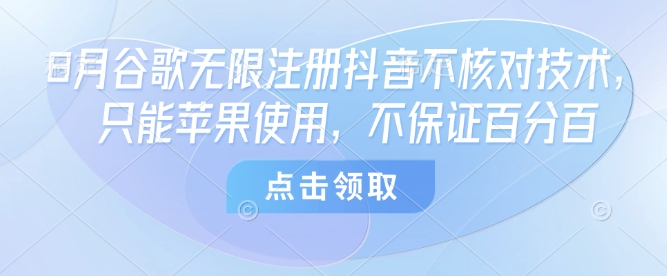 8月谷歌无限注册抖音不核对技术，只能苹果使用，不保证百分百-观棋网创