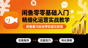 闲鱼零基础入门精细化运营实战教学，闲鱼暴力玩法带你成功变现-观棋网创