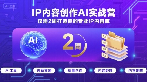 IP内容创作AI实战营，仅需2周打造你的专业IP内容库-观棋网创