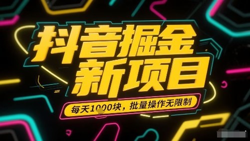 抖音掘金新项目，每天收益多张，批量操作无限制非常简单-观棋网创
