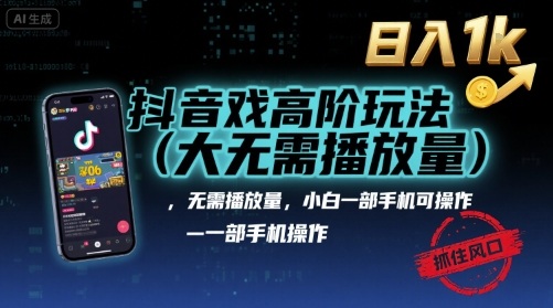 抖音游戏高阶玩法(大佬私藏)，无需播放量，小白一部手机可操作，日入1k，抓住风口轻松变现【揭秘】-观棋网创