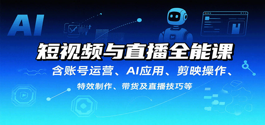 短视频与直播全能课，含账号运营、AI应用、剪映操作、特效制作、带货及直播技巧等-观棋网创