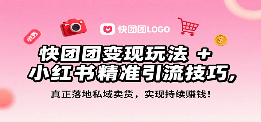 快团团变现玩法+小红书精准引流技巧，真正落地私域卖货，一年从0做到月入3万+-观棋网创