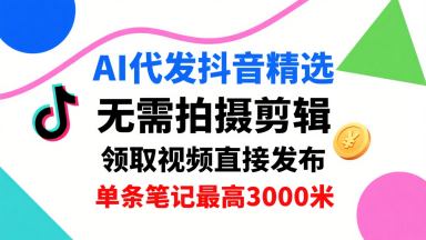 AI代发抖音精选，领取视频直接发布，单号每天领取3条，单条笔记最高3k，无需拍摄剪辑，懒人福利-观棋网创