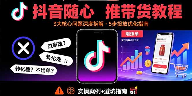 抖音随心推带货教程：拆解过审难/转化差/不出单 等常见问题 实现高效带货-观棋网创