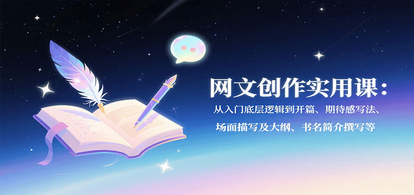 网文创作实用课：从入门底层逻辑到开篇、期待感写法、场面描写及大纲、书名简介撰写等-观棋网创