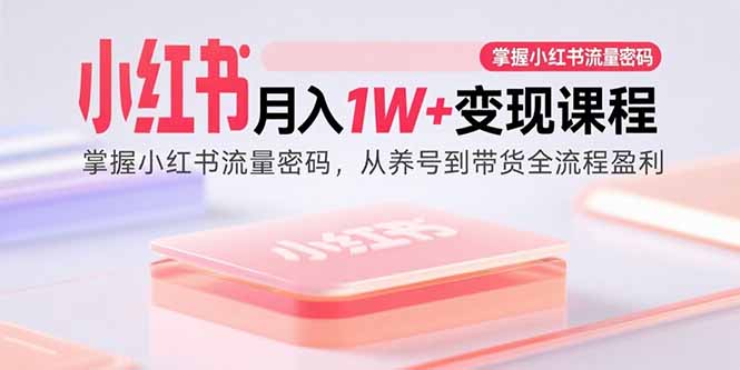 小红书月入1W+变现课程：掌握小红书流量密码，从养号到带货全流程盈利-观棋网创