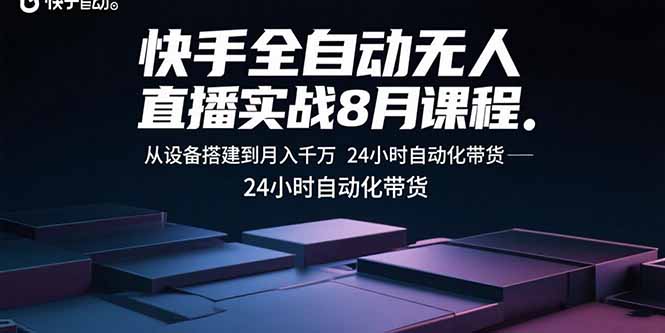 快手全自动无人直播实战8月课程：从设备搭建到月入千万 24小时自动化带货-观棋网创
