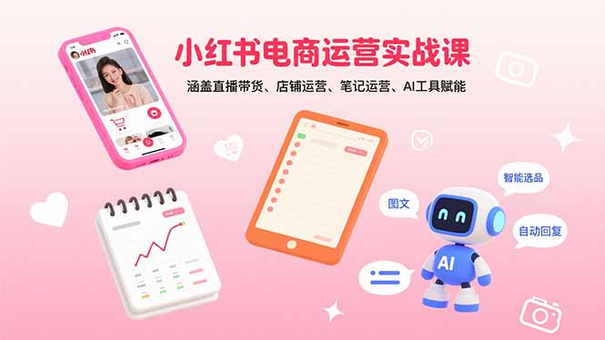 小红书电商运营实战课：涵盖直播带货、店铺运营、笔记运营、AI工具赋能-观棋网创