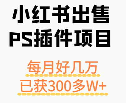小红书出售PS插件项目，每月都收入好几万，长期操作已获利300多W+-观棋网创