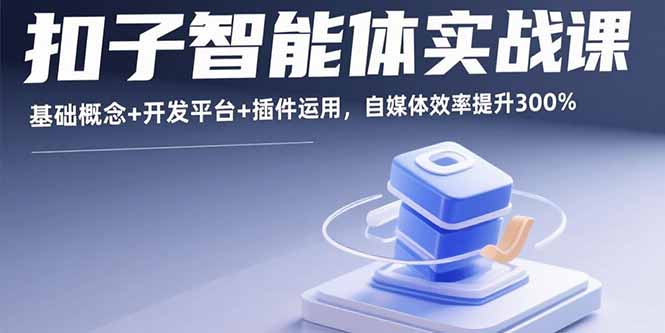 扣子智能体实战课，基础概念+开发平台+插件运用，自媒体效率提升300%-观棋网创