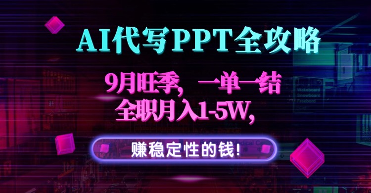 AI代写PPT全攻略，9月旺季，一单一结，全职月入1-5W，赚稳定性的钱！-观棋网创