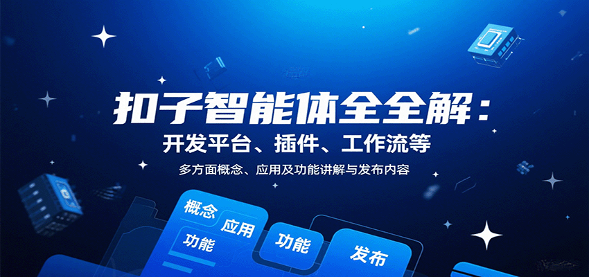 扣子智能体全解：开发平台、插件、工作流等多方面概念、应用及功能讲解与发布内容-观棋网创