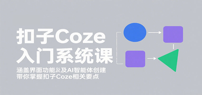 扣子Coze入门系统课：涵盖界面功能及AI智能体创建，带你掌握扣子Coze相关要点-观棋网创