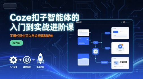 Coze扣子智能体的入门到实战进阶课，不懂代码也可以学会搭建智能体-观棋网创