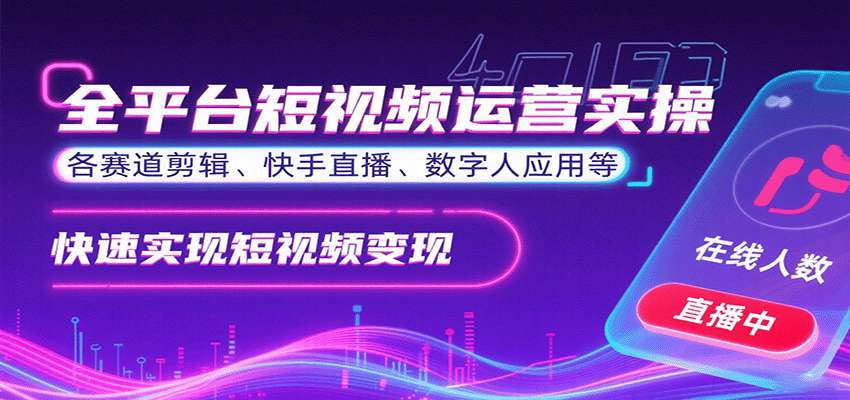 全平台短视频运营实操，各赛道剪辑、快手直播、数字人应用等，快速实现短视频变现-观棋网创