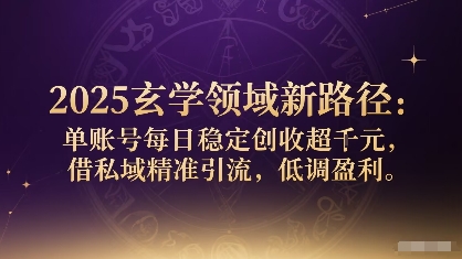 2025玄学领域新路径：单账号每日稳定创收1k+，借私域精准引流，低调盈利-观棋网创