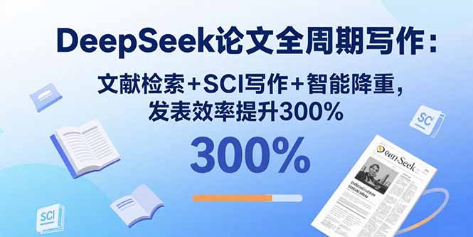 DeepSeek论文全周期写作：文献检索+SCI写作+智能降重，发表效率提升300%-观棋网创