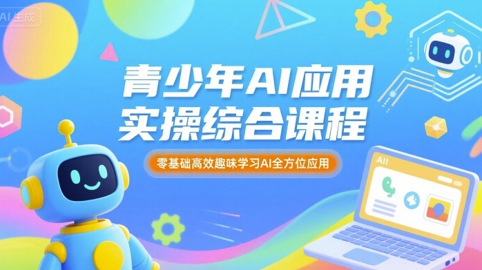 青少年AI应用实操综合课程，零基础高效趣味学习AI全方位应用-观棋网创