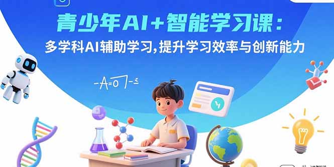 青少年AI+智能学习课：多学科AI辅助学习，提升学习效率与创新能力-观棋网创