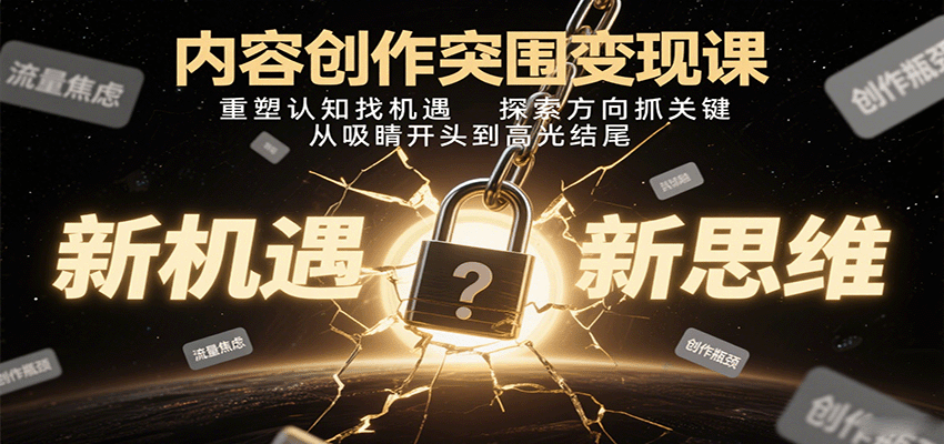 内容创作突围变现课：重塑认知找机遇，探索方向抓关键，从吸睛开头到高光结尾-观棋网创