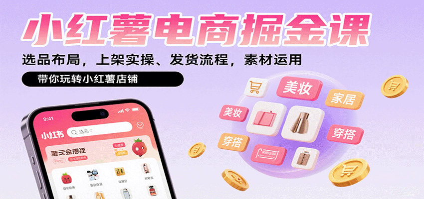 小红薯电商掘金课：选品布局，上架实操、发货流程，素材运用，带你玩转小红薯店铺-观棋网创