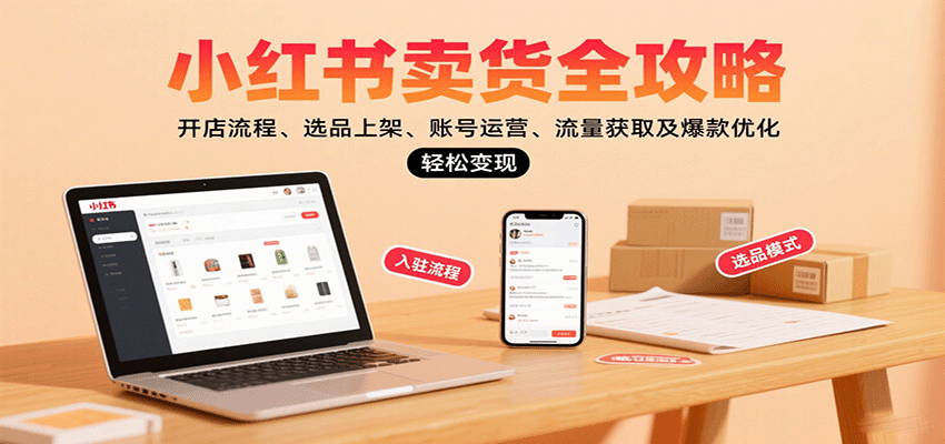 小红书卖货全攻略：开店流程、选品上架、账号运营、流量获取及爆款优化，轻松变现-观棋网创