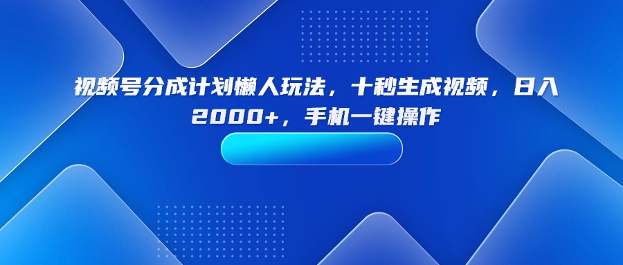 视频号分成计划懒人玩法，十秒生成视频，日入2000+，手机一键操作-观棋网创