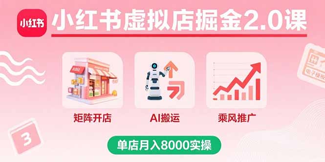 小红书虚拟店掘金2.0课，矩阵开店+AI搬运+乘风推广，单店月入8000实操-观棋网创