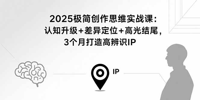 2025极简创作思维实战课：认知升级+差异定位+高光结尾，3个月打造高辨识IP-观棋网创
