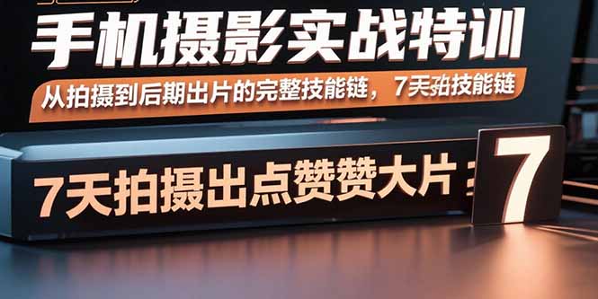 手机摄影实战特训，从拍摄到后期出片的完整技能链，7天拍出点赞大片-观棋网创