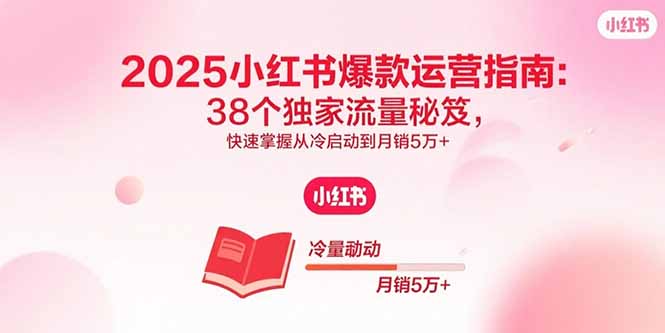 2025小红书爆款运营指南：38个独家流量秘笈，快速掌握从冷启动到月销5万+-观棋网创