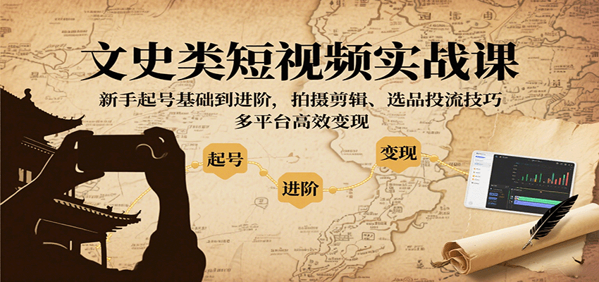 文史类短视频实战课，新手起号基础到进阶，拍摄剪辑、选品投流技巧，多平台高效变现-观棋网创