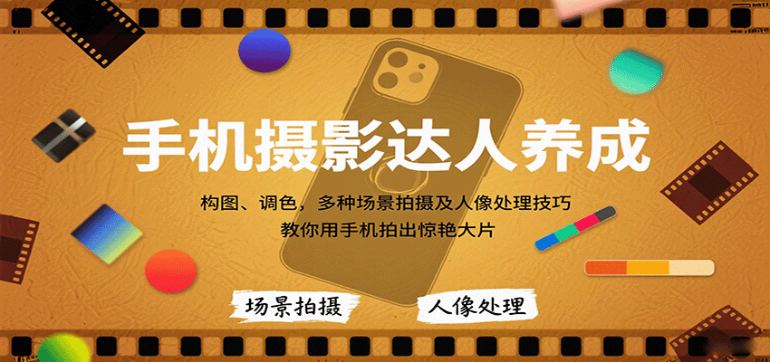手机摄影达人养成，构图、调色，多种场景拍摄及人像处理技巧，教你用手机拍出惊艳大片-观棋网创